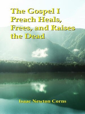 cover image of The Gospel I Preach Heals, Frees, and Raises the Dead